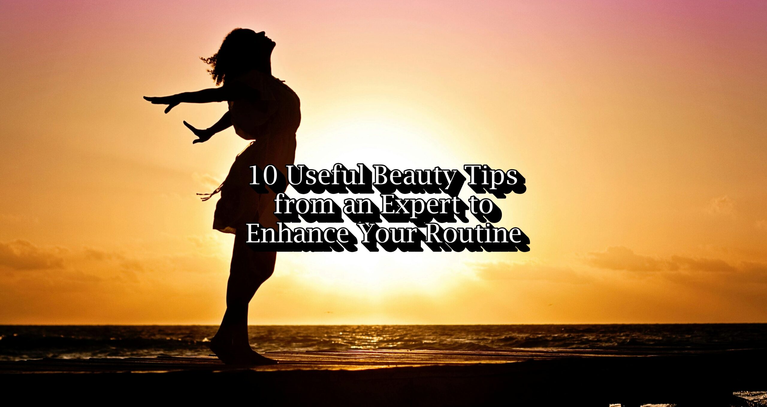 10 Useful Beauty Tips from an Expert to Enhance Your Routine